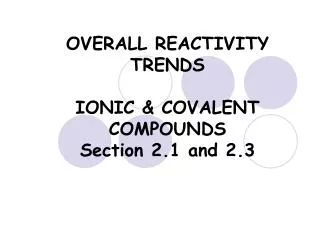 OVERALL REACTIVITY TRENDS IONIC &amp; COVALENT COMPOUNDS Section 2.1 and 2.3