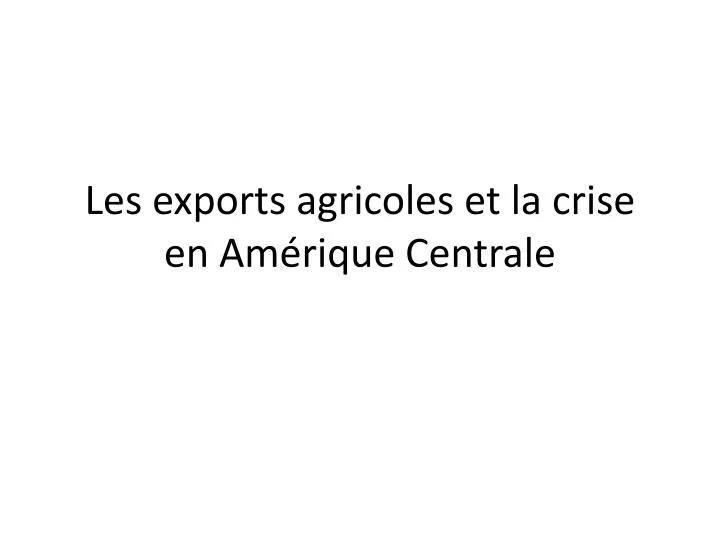 les exports agricoles et la crise en am rique centrale