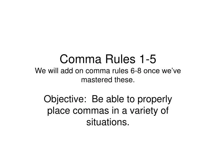 comma rules 1 5 we will add on comma rules 6 8 once we ve mastered these