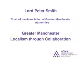 Lord Peter Smith Chair of the Association of Greater Manchester Authorities Greater Manchester