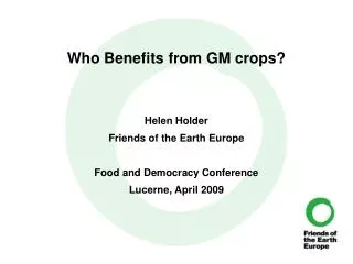 Who Benefits from GM crops? Helen Holder Friends of the Earth Europe Food and Democracy Conference