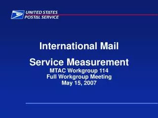 International Mail Service Measurement MTAC Workgroup 114 Full Workgroup Meeting May 15, 2007