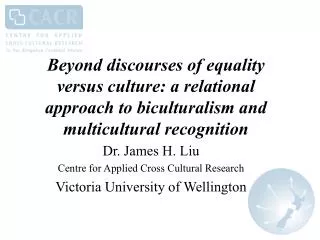 Dr. James H. Liu Centre for Applied Cross Cultural Research Victoria University of Wellington