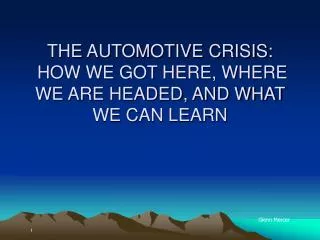 THE AUTOMOTIVE CRISIS: HOW WE GOT HERE, WHERE WE ARE HEADED, AND WHAT WE CAN LEARN