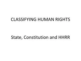 CLASSIFYING HUMAN RIGHTS State , Constitution and HHRR
