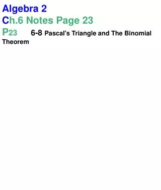 Algebra 2 C h.6 Notes Page 23 P 23 	6-8 Pascal's Triangle and The Binomial Theorem