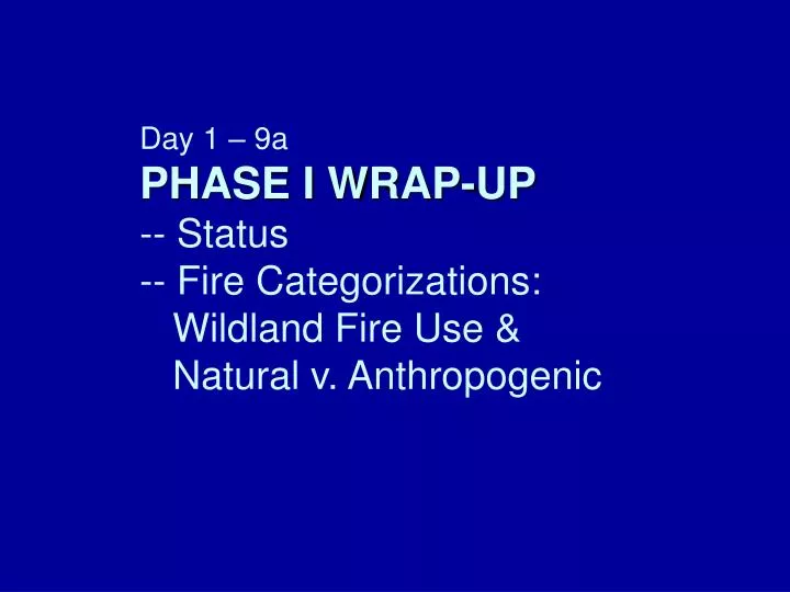 day 1 9a phase i wrap up status fire categorizations wildland fire use natural v anthropogenic