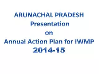 ARUNACHAL PRADESH Presentation on Annual Action Plan for IWMP 2014-15