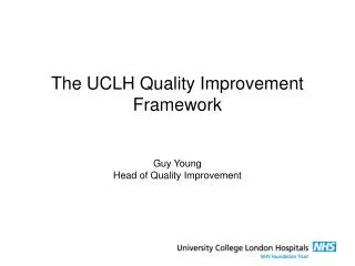 The UCLH Quality Improvement Framework Guy Young Head of Quality Improvement