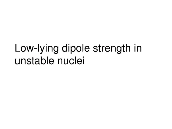 low lying dipole strength in unstable nuclei