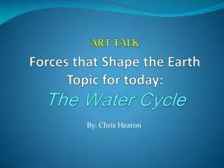 ART TALK Forces that Shape the Earth Topic for today: The Water Cycle