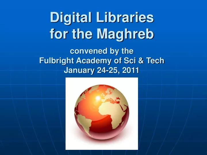 digital libraries for the maghreb convened by the fulbright academy of sci tech january 24 25 2011