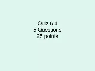 Quiz 6.4 5 Questions 25 points
