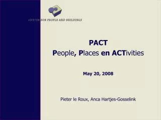PACT P eople , P laces en ACT ivities May 20, 2008 Pieter le Roux, Anca Hartjes-Gosselink