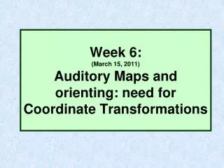 Week 6: (March 15, 2011) Auditory Maps and orienting: need for Coordinate Transformations