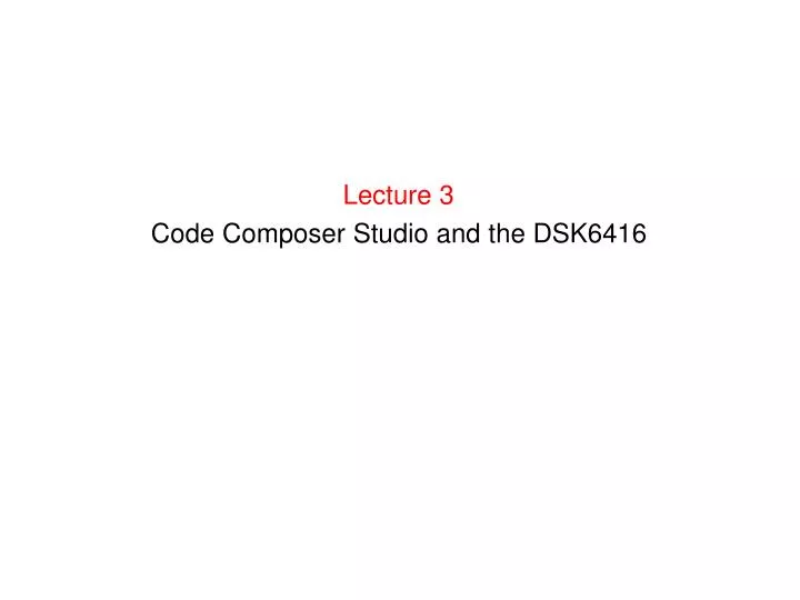 lecture 3 code composer studio and the dsk6416