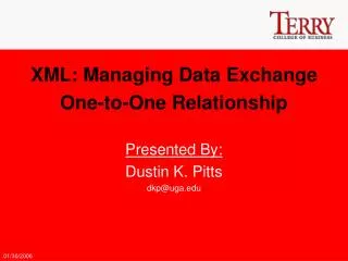 XML: Managing Data Exchange One-to-One Relationship Presented By: Dustin K. Pitts dkp@uga