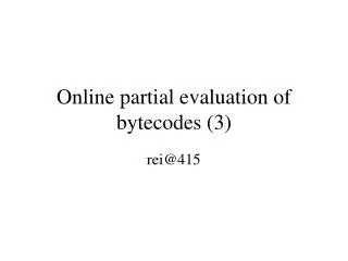 Online partial evaluation of bytecodes (3)