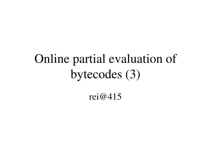 online partial evaluation of bytecodes 3