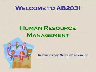 Welcome to AB203! Human Resource Management Instructor: Sheri Marciniec