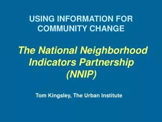 USING INFORMATION FOR COMMUNITY CHANGE The National Neighborhood Indicators Partnership (NNIP)