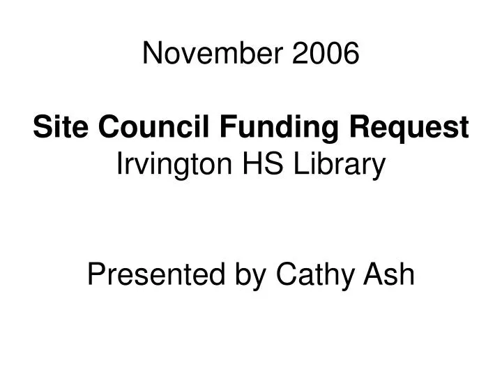 november 2006 site council funding request irvington hs library presented by cathy ash