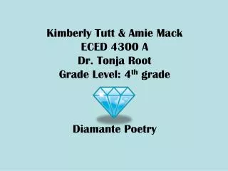 Kimberly Tutt &amp; Amie Mack ECED 4300 A Dr. Tonja Root Grade Level: 4 th grade Diamante Poetry