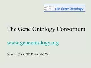 The Gene Ontology Consortium geneontology Jennifer Clark, GO Editorial Office