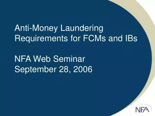 Anti-Money Laundering Requirements for FCMs and IBs NFA Web Seminar September 28, 2006