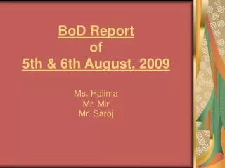 BoD Report of 5th &amp; 6th August, 2009 Ms. Halima Mr. Mir Mr. Saroj