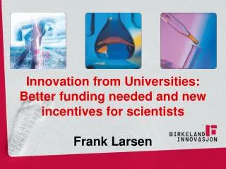 Innovation from Universities: Better funding needed and new incentives for scientists Frank Larsen