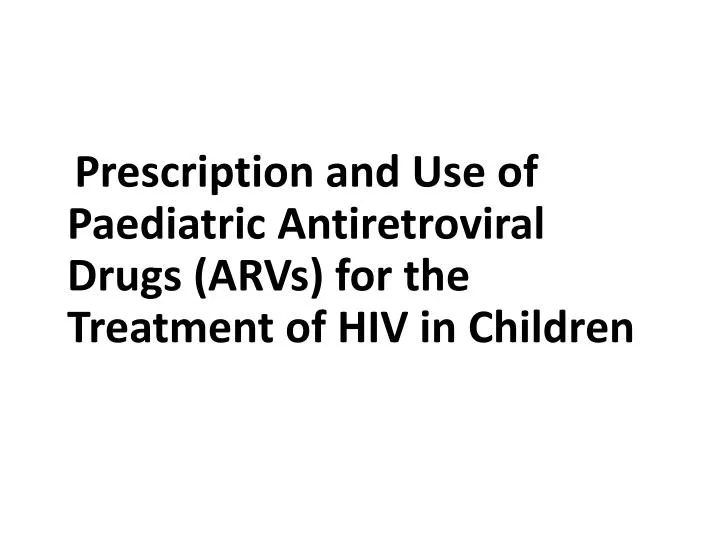 prescription and use of paediatric antiretroviral drugs arvs for the treatment of hiv in children