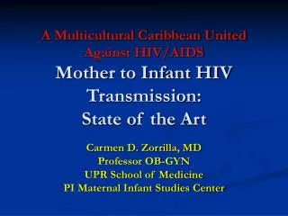 Carmen D. Zorrilla, MD Professor OB-GYN UPR School of Medicine PI Maternal Infant Studies Center