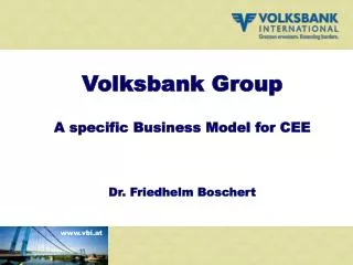 Volksbank Group A specific Business Model for CEE Dr. Friedhelm Boschert