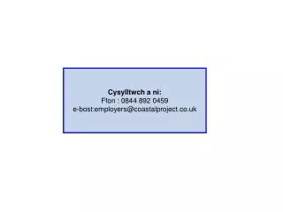 Cysylltwch a ni: Ffon : 0844 892 0459 e-bost:employers@coastalproject.co.uk