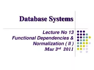 Lecture No 13 Functional Dependencies &amp; Normalization ( II ) Mar 3 rd 2011