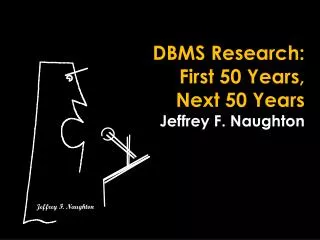 DBMS Research: First 50 Years, Next 50 Years Jeffrey F. Naughton