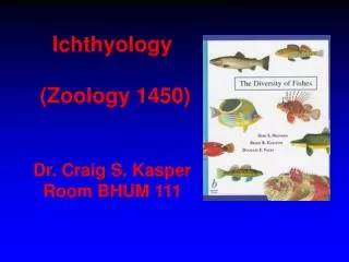 Ichthyology (Zoology 1450) Dr. Craig S. Kasper Room BHUM 111