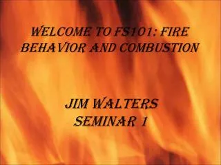 Welcome to FS101: Fire Behavior and Combustion