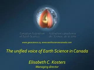 The unified voice of Earth Science in Canada Elisabeth C. Kosters Managing director