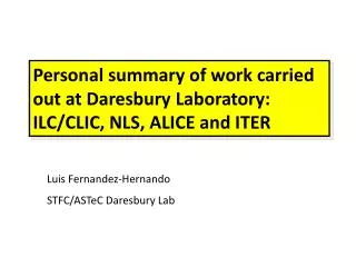 Personal summary of work carried out at Daresbury Laboratory: ILC/CLIC, NLS, ALICE and ITER