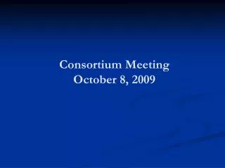 Consortium Meeting October 8, 2009