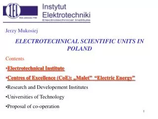 Jerzy Mukosiej ELECTROTECHNICAL SCIENTIFIC UNITS IN POLAND Contents Electrotechnical Institute