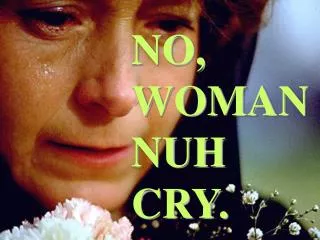 NO, WOMAN NUH CRY.