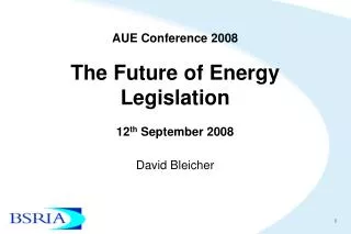 AUE Conference 2008 The Future of Energy Legislation 12 th September 2008