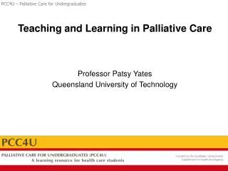 Teaching and Learning in Palliative Care Professor Patsy Yates Queensland University of Technology