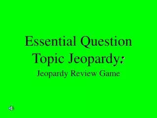Essential Question Topic Jeopardy :