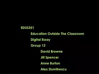 EDUS351 	Education Outside The Classroom 	Digital Essay 	Group 12 David Browne 		Jill Spencer