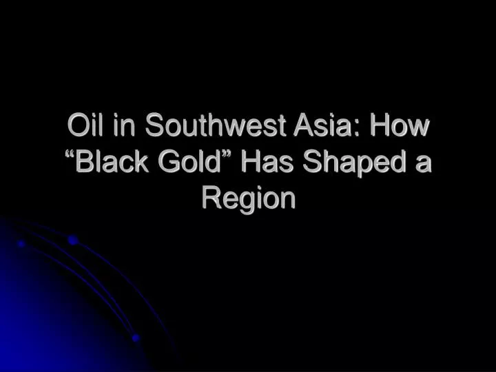 oil in southwest asia how black gold has shaped a region