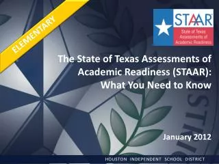 The State of Texas Assessments of Academic Readiness (STAAR): What You Need to Know January 2012